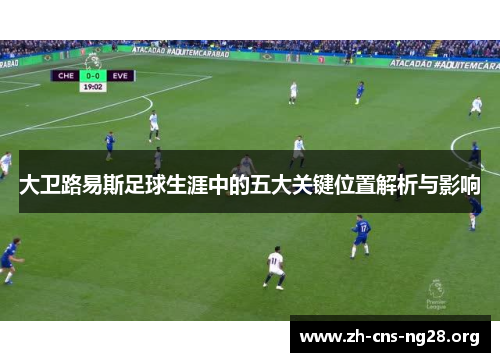 大卫路易斯足球生涯中的五大关键位置解析与影响