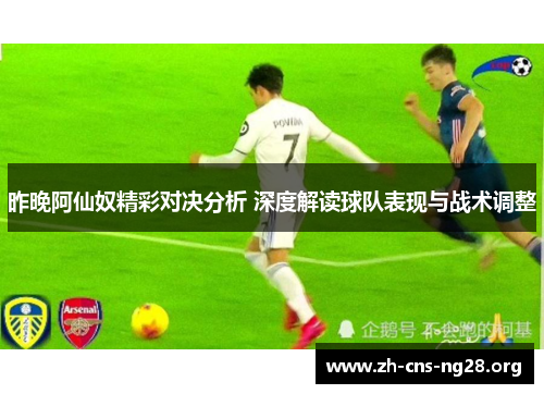 昨晚阿仙奴精彩对决分析 深度解读球队表现与战术调整 昨晚阿仙奴精彩对决分析 深度解读球队表现与战术调整