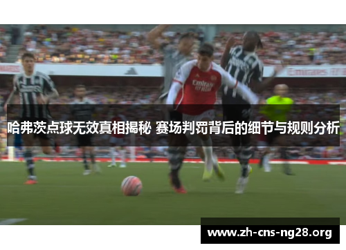 哈弗茨点球无效真相揭秘 赛场判罚背后的细节与规则分析 哈弗茨点球无效真相揭秘 赛场判罚背后的细节与规则分析
