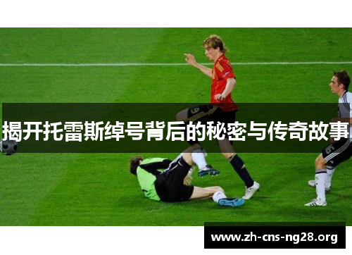 揭开托雷斯绰号背后的秘密与传奇故事 揭开托雷斯绰号背后的秘密与传奇故事