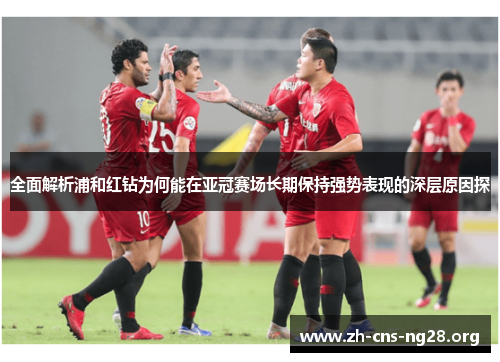 全面解析浦和红钻为何能在亚冠赛场长期保持强势表现的深层原因探 全面解析浦和红钻为何能在亚冠赛场长期保持强势表现的深层原因探