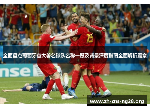 全面盘点葡萄牙各大著名球队名称一览及背景深度指南全面解析篇章 全面盘点葡萄牙各大著名球队名称一览及背景深度指南全面解析篇章