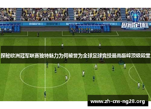 探秘欧洲冠军联赛独特魅力为何被誉为全球足球竞技最高巅峰顶级殿堂